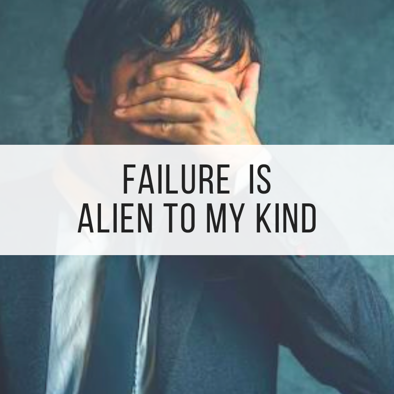 FAILURE is alien to my kind