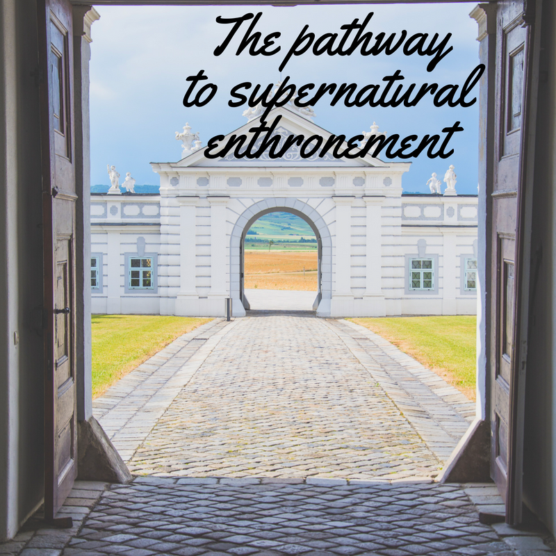 The pathway to supernatural enthronement